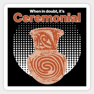 When in doubt, it's ceremonial - Ceramics / Pottery Archaeology Paleontology Profession Pop-art Magnet